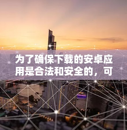为了确保下载的安卓应用是合法和安全的,可以按照以下步骤进行