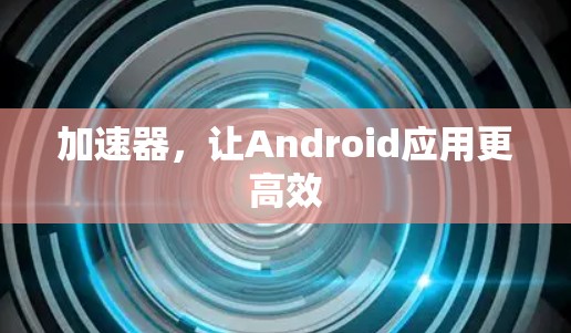 加速器,让Android应用更高效