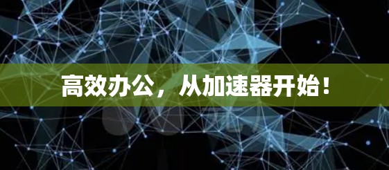高效办公，从加速器开始！
