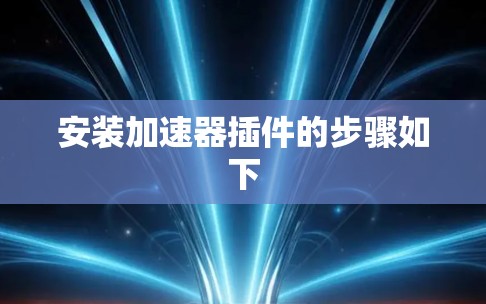 安装加速器插件的步骤如下