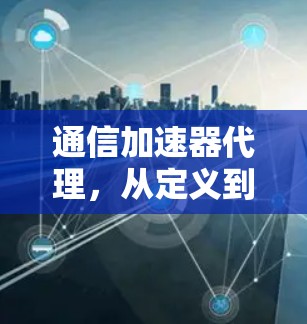 通信加速器代理,从定义到应用解析