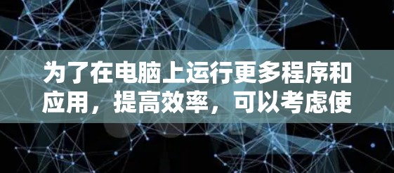 为了在电脑上运行更多程序和应用，提高效率，可以考虑使用加速器软件。以下是一个清晰的指南，帮助你选择和使用加速器软件