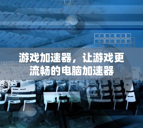 游戏加速器，让游戏更流畅的电脑加速器