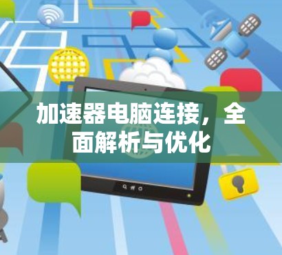加速器电脑连接,全面解析与优化 加速器电脑连接,全面解析与优化