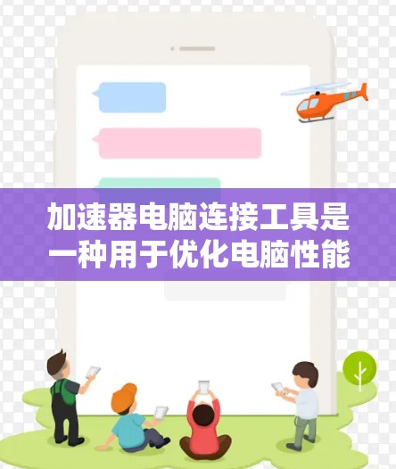 加速器电脑连接工具是一种用于优化电脑性能的软件插件，帮助用户减少等待时间，提高工作效率。以下是详细的步骤和解释