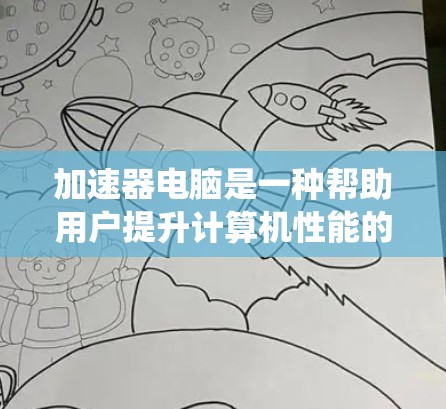 加速器电脑是一种帮助用户提升计算机性能的软件工具，广泛应用于Windows系统和macOS系统。以下是关于加速器电脑的详细分析