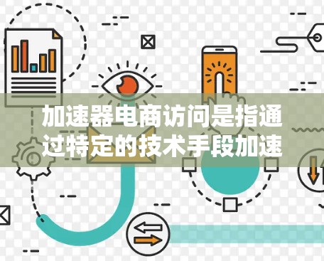 加速器电商访问是指通过特定的技术手段加速电商页面的加载速度,通常指的是使用前端框架和适配工具来优化加载过程。以下是一些可能的加速器电商访问方法及其应用场景