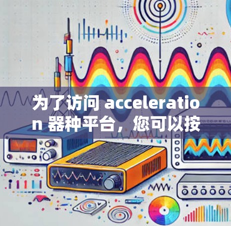 为了访问 acceleration 器种平台，您可以按照以下步骤进行