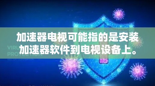 加速器电视可能指的是安装加速器软件到电视设备上。加速器软件通常用于提升观看速度、下载速度，或者在多平台播放视频、游戏等
