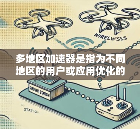 多地区加速器是指为不同地区的用户或应用优化的硬件加速器。这些加速器在多个地点同时使用，如不同地区的用户同时运行相同或不同的应用。以下是对多地区加速器的详细总结