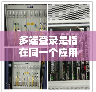 多端登录是指在同一个应用中同时连接多个端口来登录多个用户,通常用于支持多用户在线会议、直播或其他需要同时多用户登录的功能。以下是对多端登录的详细分析和解决方案