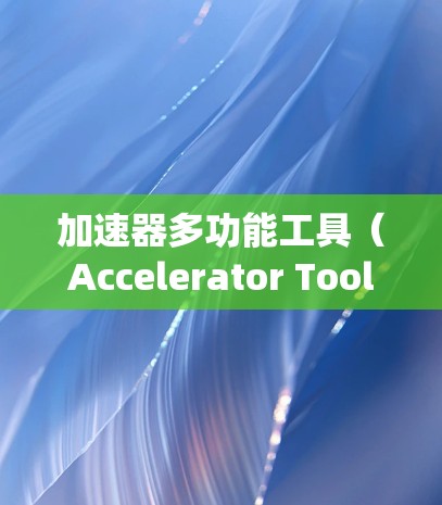 加速器多功能工具（Accelerator Tools）是一种集多种功能于一身的软件工具，广泛应用于编程、网络和科学计算等领域，旨在提高系统的性能和效率。以下是该工具的详细解析