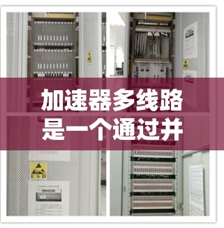 加速器多线路是一个通过并联多个加速器来提高整体效率和生产力的技术。以下是对该概念的详细分析