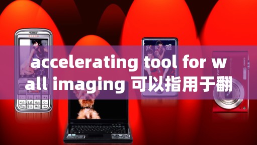 accelerating tool for wall imaging 可以指用于翻墙的工具,具体类型包括内容翻墙、索引翻墙和动态翻墙。以下是详细的步骤和推荐
