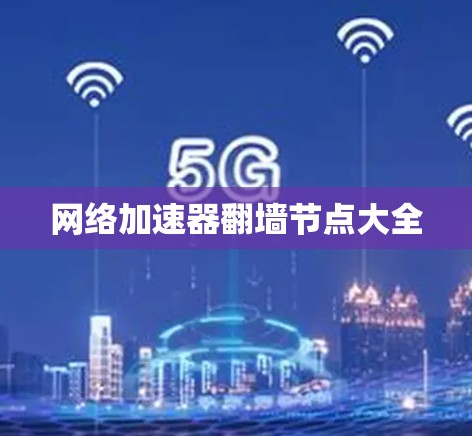网络加速器翻墙节点大全 网络加速器翻墙节点大全