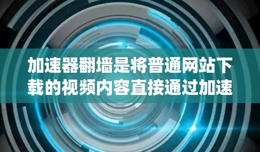 加速器翻墙是将普通网站下载的视频内容直接通过加速器（如Signa、Kapwing、SpeedDnuf等）上传到目标网站的网络资源。以下是对翻墙节点列表的详细信息