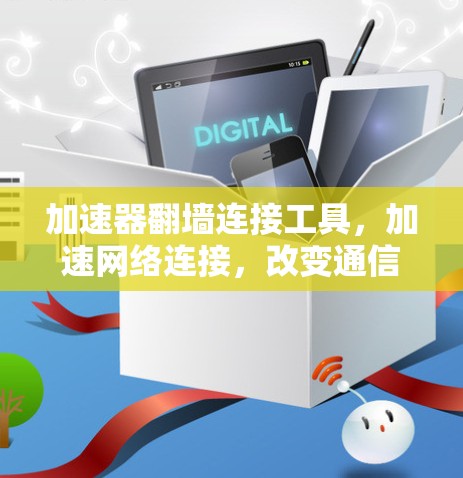 加速器翻墙连接工具,加速网络连接,改变通信方式