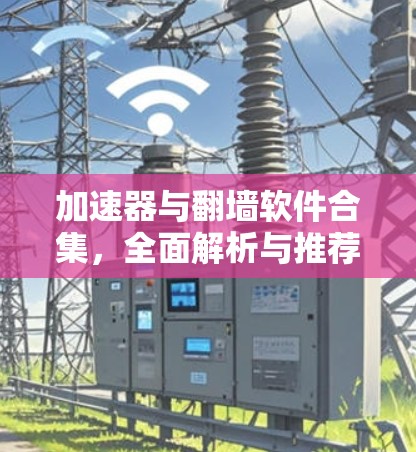 加速器与翻墙软件合集，全面解析与推荐