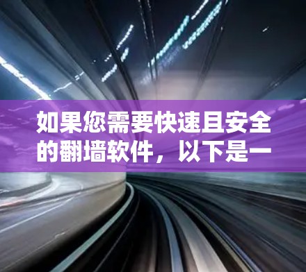 如果您需要快速且安全的翻墙软件，以下是一些推荐的选择，每个软件都有其独特的优势和特点