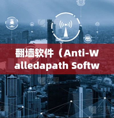 翻墙软件（Anti-Walledapath Software）是一种用于将内部服务器的防火墙设置为外部服务器的防火墙的技术，旨在减少网络防火墙的负担。以下是对该技术的详细总结