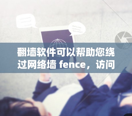 翻墙软件可以帮助您绕过网络墙 fence，访问外部网站。以下是一些免费的翻墙软件推荐，适合经常需要快速访问外部网络的用户