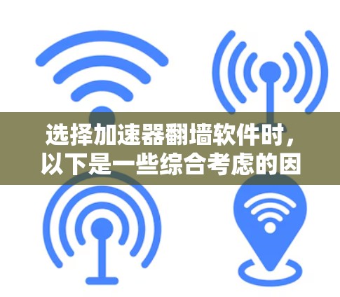 选择加速器翻墙软件时,以下是一些综合考虑的因素,帮助您做出明智的选择