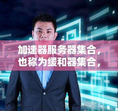 加速器服务器集合,也称为缓和器集合,是指提供多种缓和器功能的服务器,旨在缓存和过滤网络流量,以提高网络性能和用户体验。以下是关于加速器服务器的详细信息 加速器服务器集合,也称为缓和器集合,是指提供多种缓和器功能的服务器,旨在缓存和过滤网络流量,以提高网络性能和用户体验。以下是关于加速器服务器的详细信息