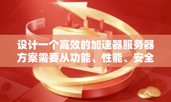 设计一个高效的加速器服务器方案需要从功能、性能、安全性和部署等多个方面入手。以下是一个分步骤的设计指南