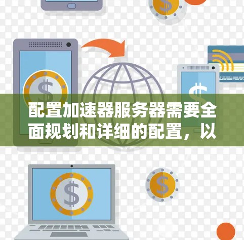 配置加速器服务器需要全面规划和详细的配置,以确保其稳定性和性能。以下是一个结构化的加速器服务器配置方案