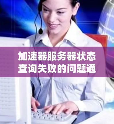 加速器服务器状态查询失败的问题通常与服务器的本地文件系统配置相关。通常，服务器上的文件系统应使用.mkt文件扩展名。以下是解决该问题的步骤