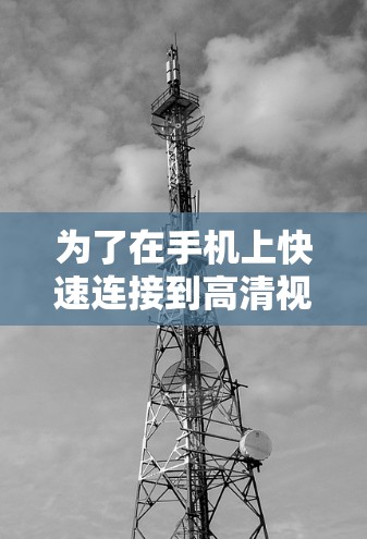 为了在手机上快速连接到高清视频,您可以按照以下步骤操作