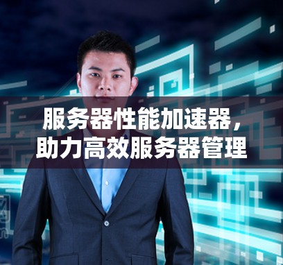 服务器性能加速器，助力高效服务器管理