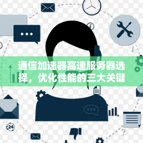 通信加速器高速服务器选择,优化性能的三大关键因素 通信加速器高速服务器选择,优化性能的三大关键因素