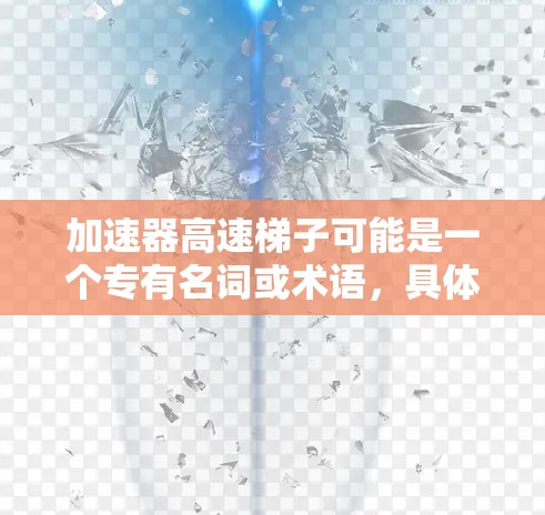 加速器高速梯子可能是一个专有名词或术语,具体含义可能因上下文而异。不过,结合中文加速器与高速梯子的意思,我可以尝试分析可能的含义 加速器高速梯子可能是一个专有名词或术语,具体含义可能因上下文而异。不过,结合中文加速器与高速梯子的意思,我可以尝试分析可能的含义