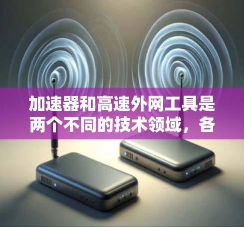 加速器和高速外网工具是两个不同的技术领域，各自专注于不同的目标和应用场景。以下是对这两个概念的详细分析