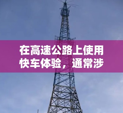 在高速公路上使用快车体验,通常涉及到以下几点考虑