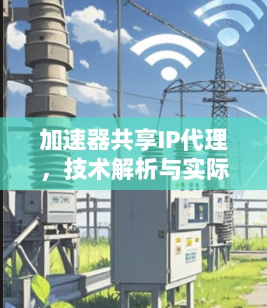 加速器共享IP代理，技术解析与实际应用