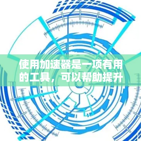 使用加速器是一项有用的工具，可以帮助提升网页访问速度。以下是使用加速器的详细步骤