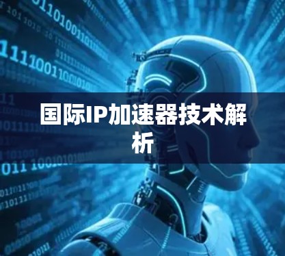 国际IP加速器技术解析 国际IP加速器技术解析
