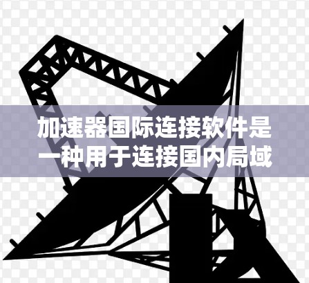 加速器国际连接软件是一种用于连接国内局域网到国际互联网设备的工具，常见于网络加速和连接国际设备。以下是详细的分析和推荐