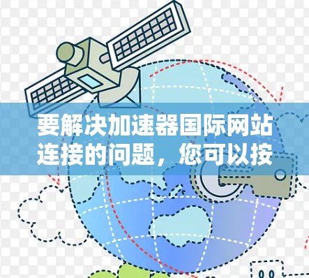 要解决加速器国际网站连接的问题,您可以按照以下步骤操作