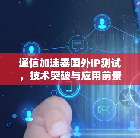 通信加速器国外IP测试,技术突破与应用前景 通信加速器国外IP测试,技术突破与应用前景