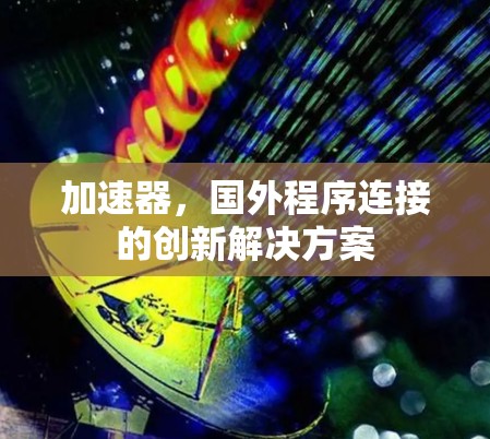 加速器,国外程序连接的创新解决方案 加速器,国外程序连接的创新解决方案
