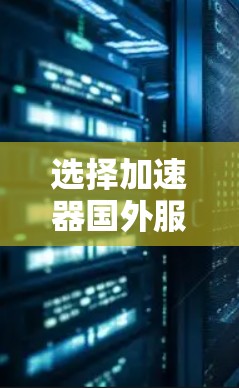 选择加速器国外服务器时，应综合考虑以下因素