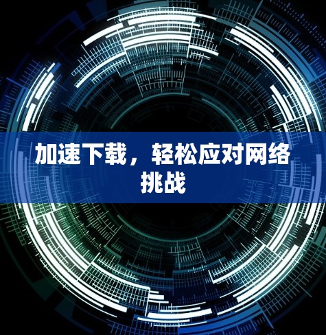 加速下载,轻松应对网络挑战