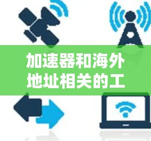 加速器和海外地址相关的工具可以帮助您在海外访问互联网资源。以下是一些推荐的加速器软件,这些工具通常支持海外访问