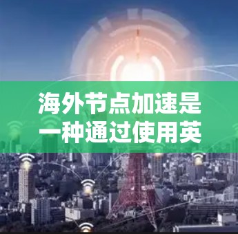 海外节点加速是一种通过使用英伟达等全球竞争对手的高性能GPU或TPU设备来进行计算任务加速的技术。以下是逐步的指南,帮助您理解和应用海外节点加速