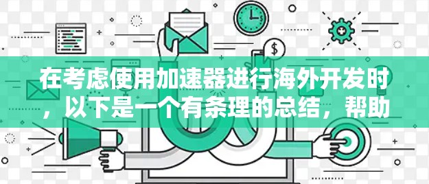 在考虑使用加速器进行海外开发时,以下是一个有条理的总结,帮助你做出决策 在考虑使用加速器进行海外开发时,以下是一个有条理的总结,帮助你做出决策