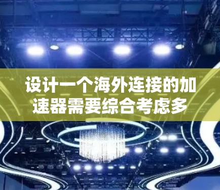 设计一个海外连接的加速器需要综合考虑多个因素,以确保数据传输的安全、可靠和高效。以下是详细的步骤说明