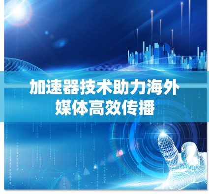 加速器技术助力海外媒体高效传播